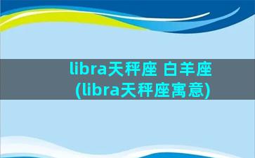 libra天秤座 白羊座(libra天秤座寓意)